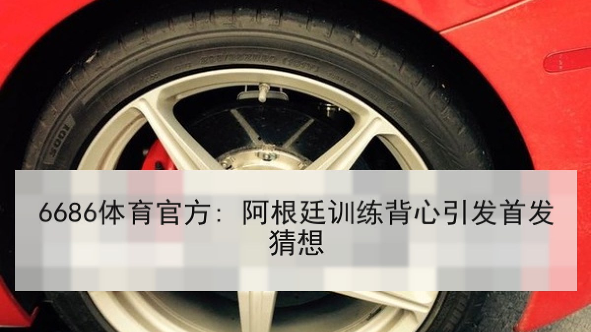 6686体育官方: 阿根廷训练背心引发首发猜想
