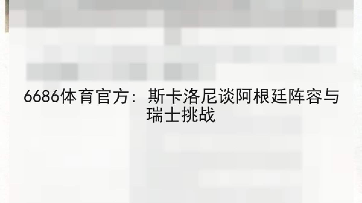 6686体育官方: 斯卡洛尼谈阿根廷阵容与瑞士挑战