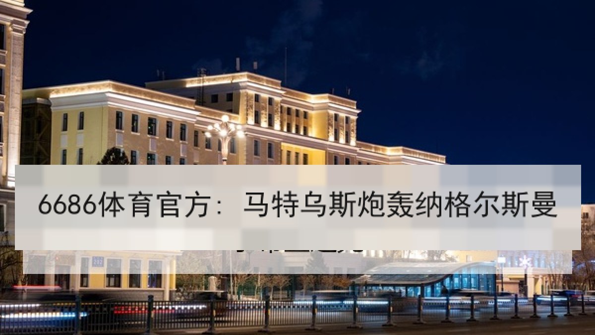 6686体育官方: 马特乌斯炮轰纳格尔斯曼