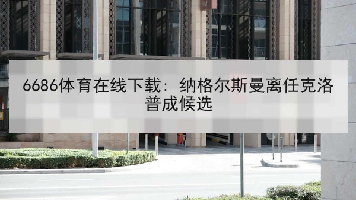 6686体育在线下载: 纳格尔斯曼离任克洛普成候选