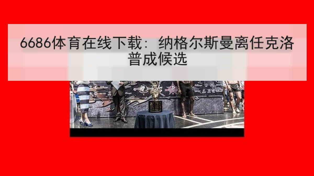6686体育在线下载: 纳格尔斯曼离任克洛普成候选