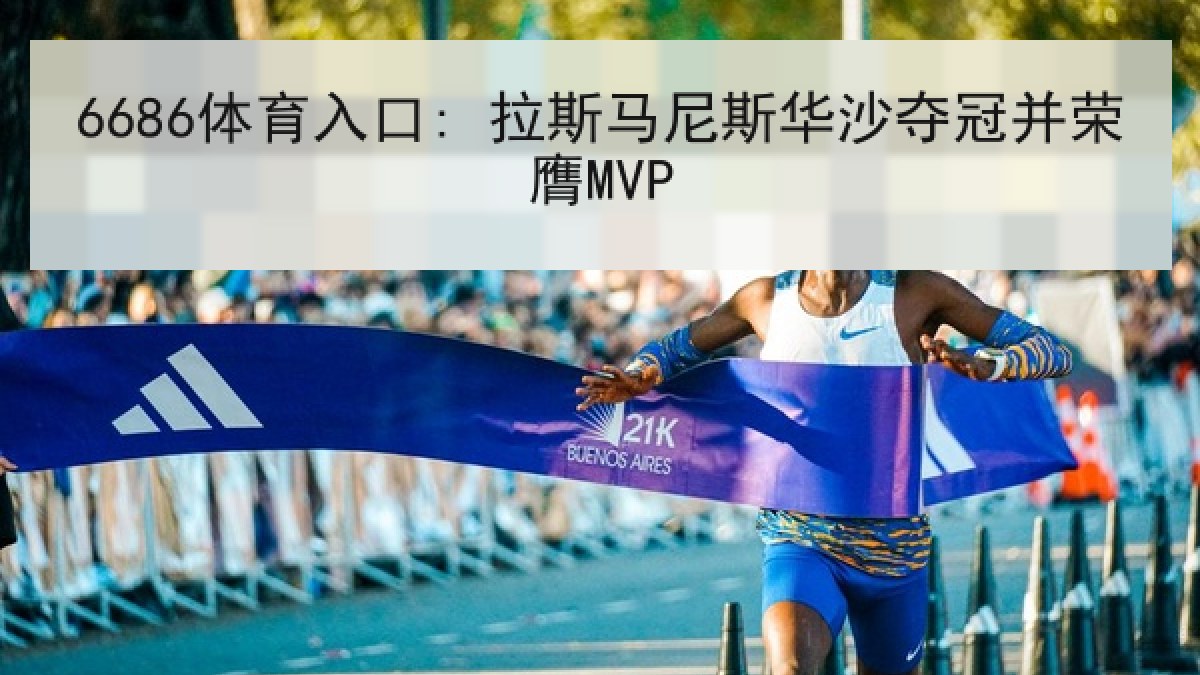 6686体育入口: 拉斯马尼斯华沙夺冠并荣膺MVP