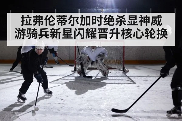 拉弗伦蒂尔加时绝杀显神威 游骑兵新星闪耀晋升核心轮换