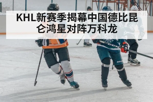 KHL新赛季揭幕中国德比昆仑鸿星对阵万科龙