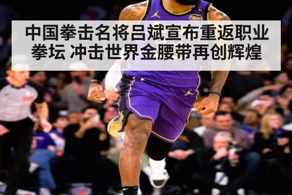 中国拳击名将吕斌宣布重返职业拳坛 冲击世界金腰带再创辉煌