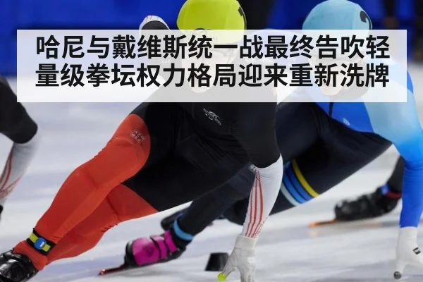 哈尼与戴维斯统一战最终告吹轻量级拳坛权力格局迎来重新洗牌
